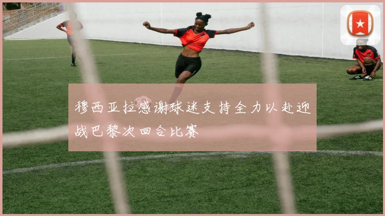 穆西亚拉感谢球迷支持全力以赴迎战巴黎次回合比赛
