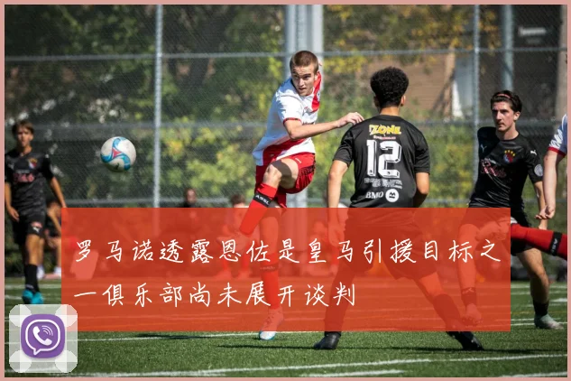 罗马诺透露恩佐是皇马引援目标之一俱乐部尚未展开谈判