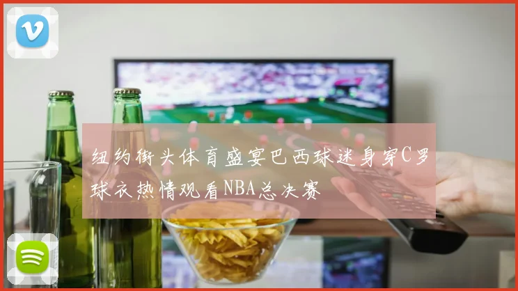 纽约街头体育盛宴巴西球迷身穿C罗球衣热情观看NBA总决赛