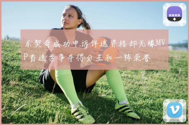 东契奇成功申诉评选资格却无缘MVP首选票争夺得分王和一阵荣誉