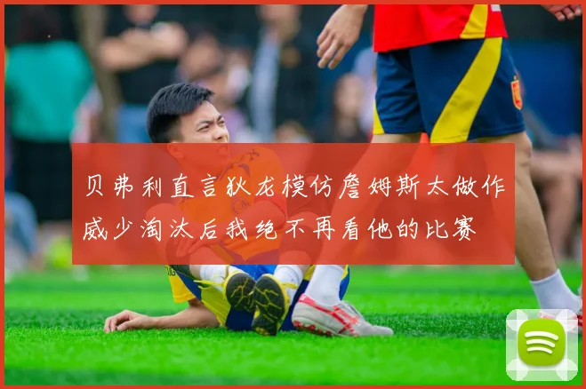 贝弗利直言狄龙模仿詹姆斯太做作威少淘汰后我绝不再看他的比赛