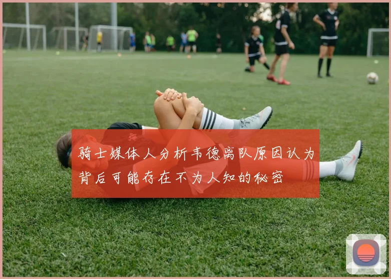 骑士媒体人分析韦德离队原因认为背后可能存在不为人知的秘密