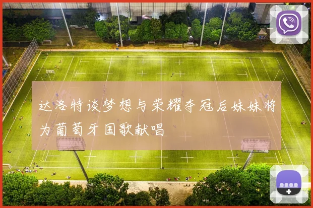 达洛特谈梦想与荣耀夺冠后妹妹将为葡萄牙国歌献唱
