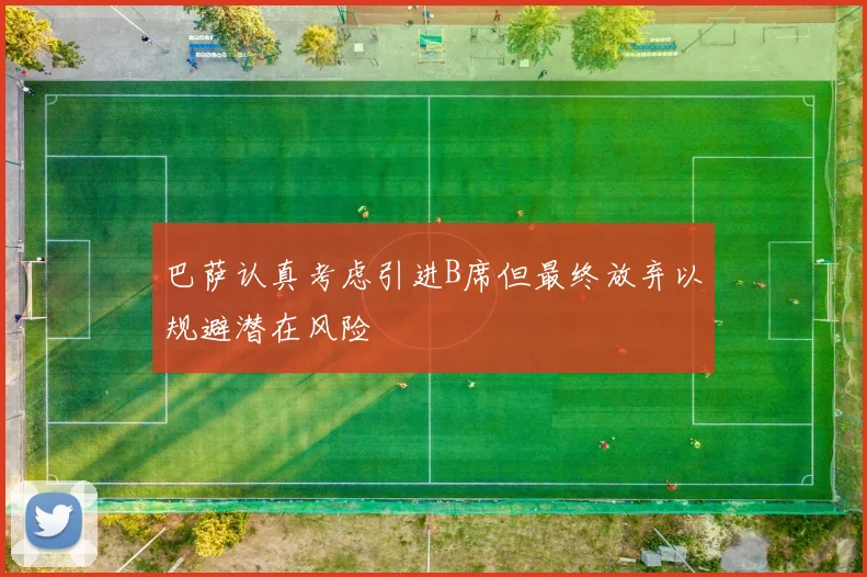巴萨认真考虑引进B席但最终放弃以规避潜在风险