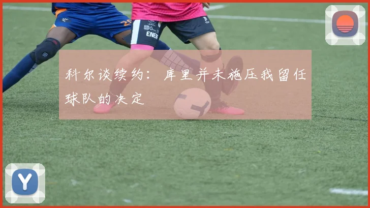 科尔谈续约：库里并未施压我留任球队的决定