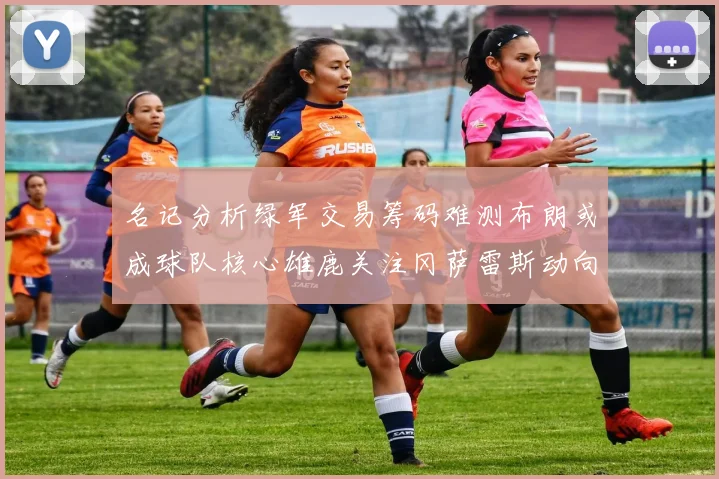 名记分析绿军交易筹码难测布朗或成球队核心雄鹿关注冈萨雷斯动向