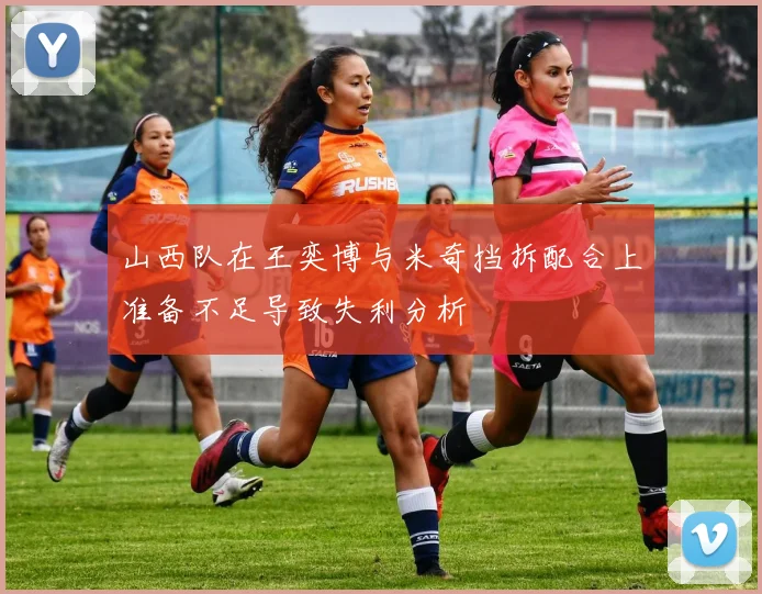 山西队在王奕博与米奇挡拆配合上准备不足导致失利分析
