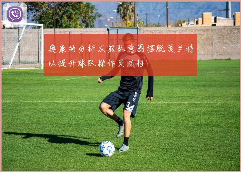 奥康纳分析灰熊队意图摆脱莫兰特以提升球队操作灵活性