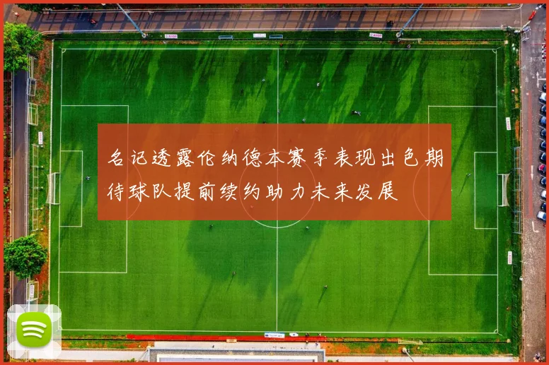 名记透露伦纳德本赛季表现出色期待球队提前续约助力未来发展