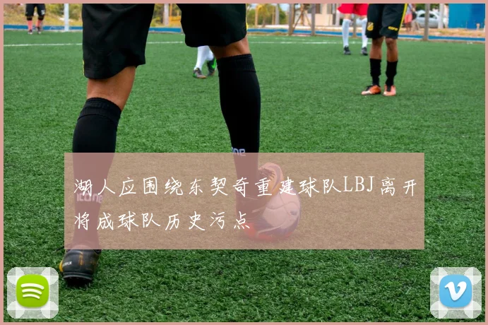 湖人应围绕东契奇重建球队LBJ离开将成球队历史污点