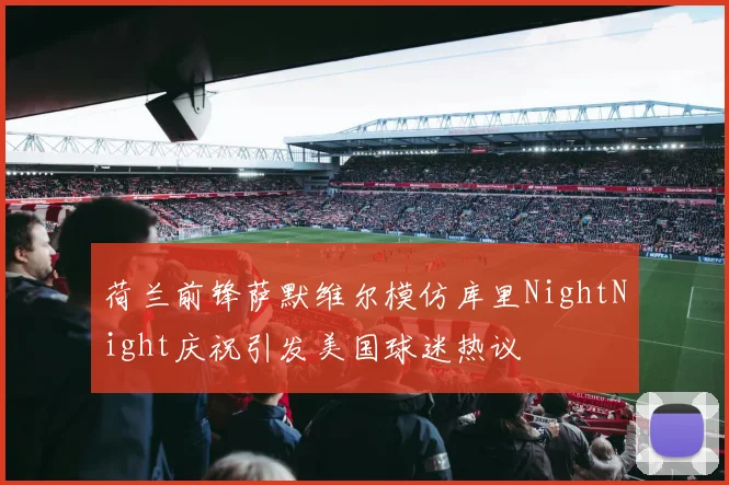 荷兰前锋萨默维尔模仿库里NightNight庆祝引发美国球迷热议
